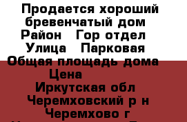 Продается хороший бревенчатый дом › Район ­ Гор.отдел  › Улица ­ Парковая › Общая площадь дома ­ 44 › Цена ­ 1 100 000 - Иркутская обл., Черемховский р-н, Черемхово г. Недвижимость » Дома, коттеджи, дачи продажа   